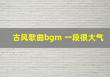 古风歌曲bgm 一段很大气